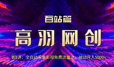 高羽网创百站篇：全自动采集影视免费流量池，被动月入5k+